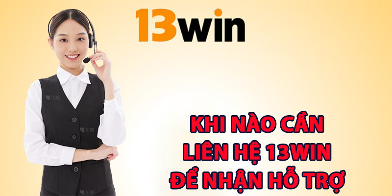 Khi nào cần liên hệ 13Win để nhận hỗ trợ